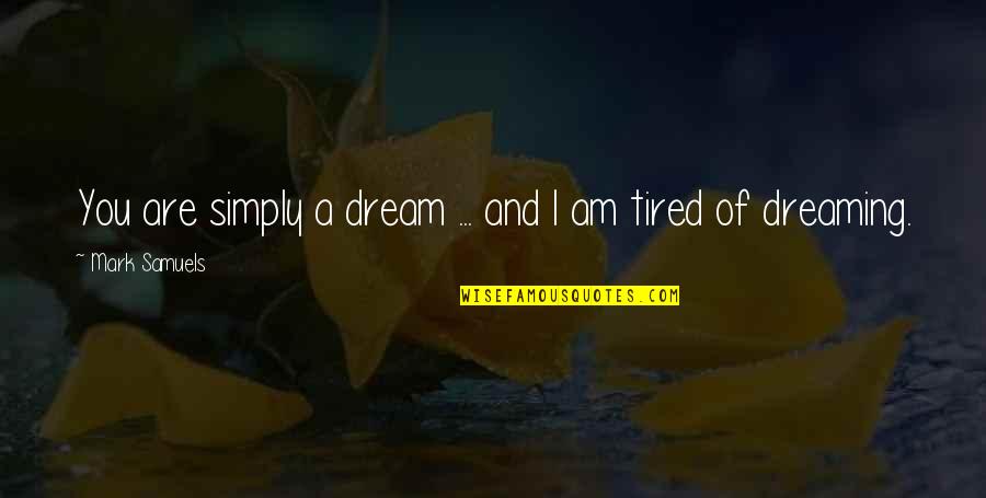 I Am Dreaming Of You Quotes By Mark Samuels: You are simply a dream ... and I I Am Dreaming Of You Quotes By Mark Samuels: You are simply a dream ... and I