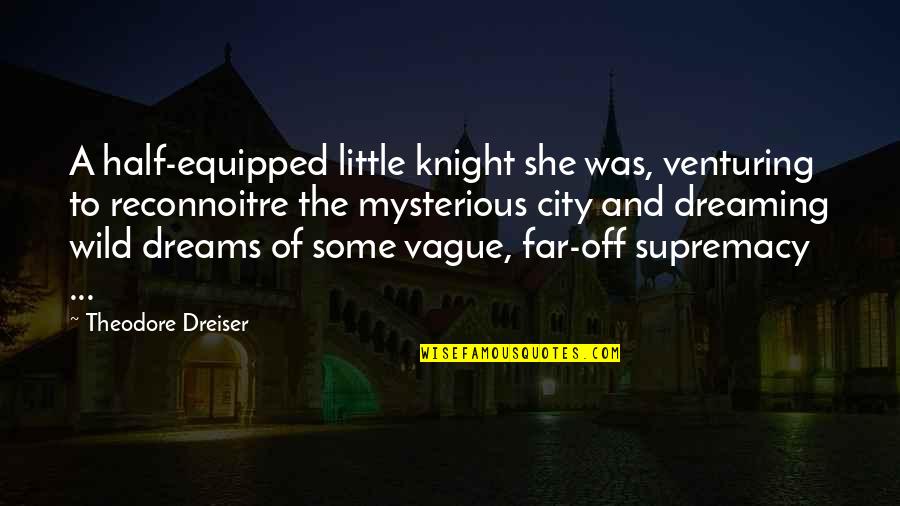 I Am Dreaming Of You Quotes By Theodore Dreiser: A half-equipped little knight she was, venturing to I Am Dreaming Of You Quotes By Theodore Dreiser: A half-equipped little knight she was, venturing to