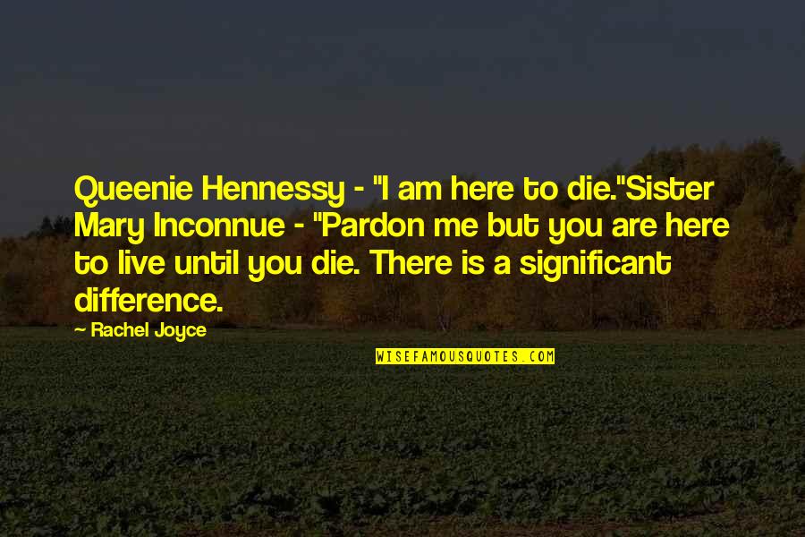 I Am Dying Love Quotes By Rachel Joyce: Queenie Hennessy - "I am here to die."Sister