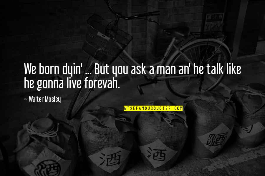 I Am Dying To Talk To You Quotes By Walter Mosley: We born dyin' ... But you ask a