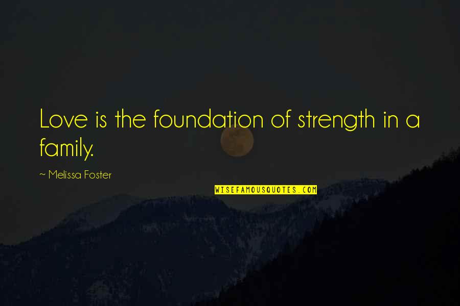 I Am Eager To Meet You Quotes By Melissa Foster: Love is the foundation of strength in a I Am Eager To Meet You Quotes By Melissa Foster: Love is the foundation of strength in a