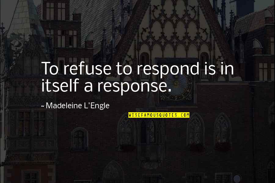 I Am Eagerly Waiting To Meet You Quotes By Madeleine L'Engle: To refuse to respond is in itself a I Am Eagerly Waiting To Meet You Quotes By Madeleine L'Engle: To refuse to respond is in itself a