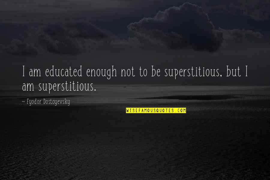 I Am Educated Quotes By Fyodor Dostoyevsky: I am educated enough not to be superstitious,