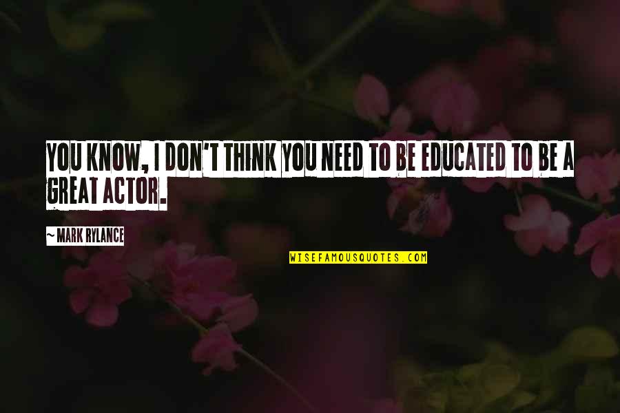 I Am Educated Quotes By Mark Rylance: You know, I don't think you need to