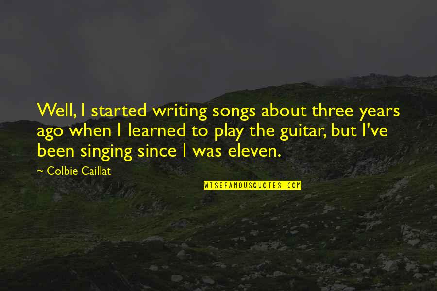 I Am Eleven Quotes By Colbie Caillat: Well, I started writing songs about three years