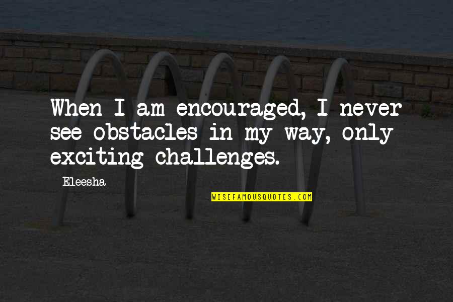 I Am Encouraged Quotes By Eleesha: When I am encouraged, I never see obstacles