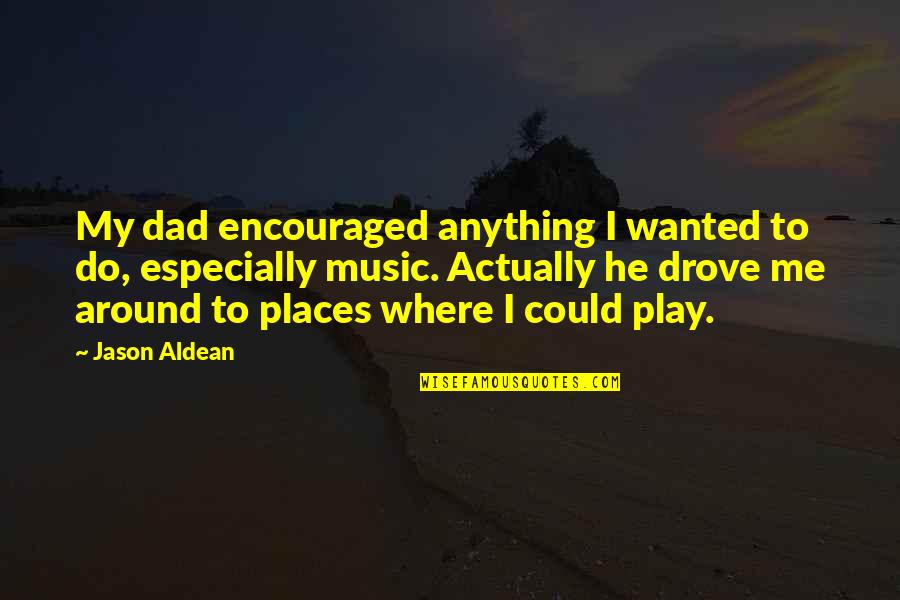 I Am Encouraged Quotes By Jason Aldean: My dad encouraged anything I wanted to do, I Am Encouraged Quotes By Jason Aldean: My dad encouraged anything I wanted to do,
