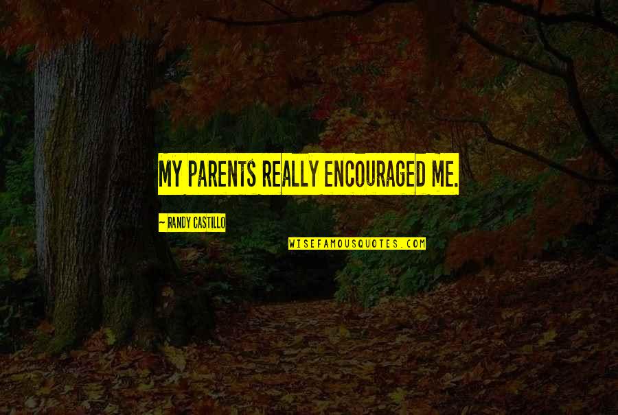 I Am Encouraged Quotes By Randy Castillo: My parents really encouraged me. I Am Encouraged Quotes By Randy Castillo: My parents really encouraged me.