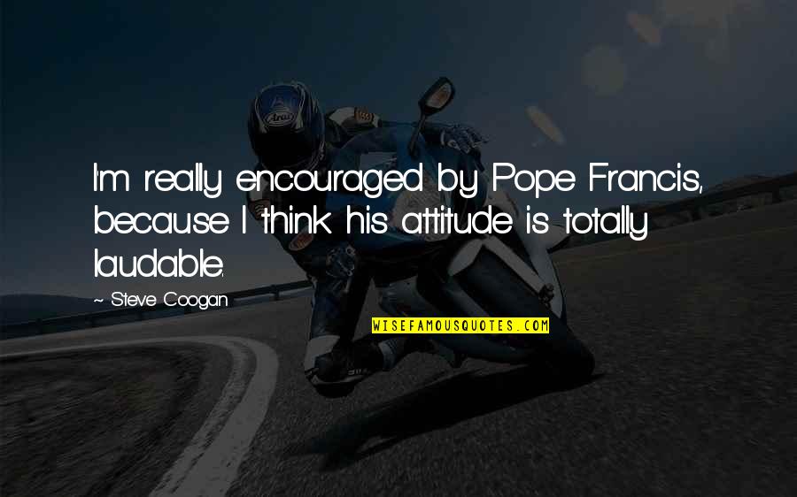 I Am Encouraged Quotes By Steve Coogan: I'm really encouraged by Pope Francis, because I I Am Encouraged Quotes By Steve Coogan: I'm really encouraged by Pope Francis, because I