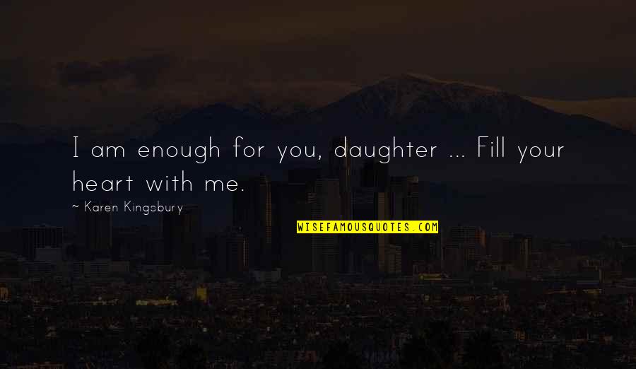 I Am Enough For Me Quotes By Karen Kingsbury: I am enough for you, daughter ... Fill