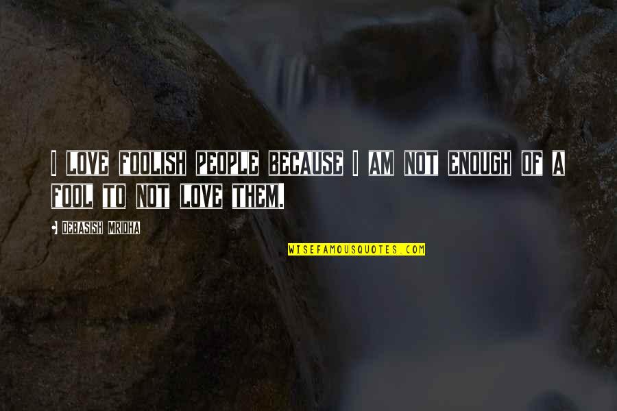 I Am Enough Inspirational Quotes By Debasish Mridha: I love foolish people because I am not