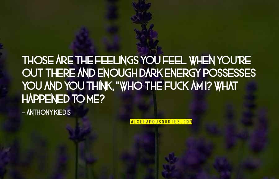 I Am Enough Quotes By Anthony Kiedis: Those are the feelings you feel when you're