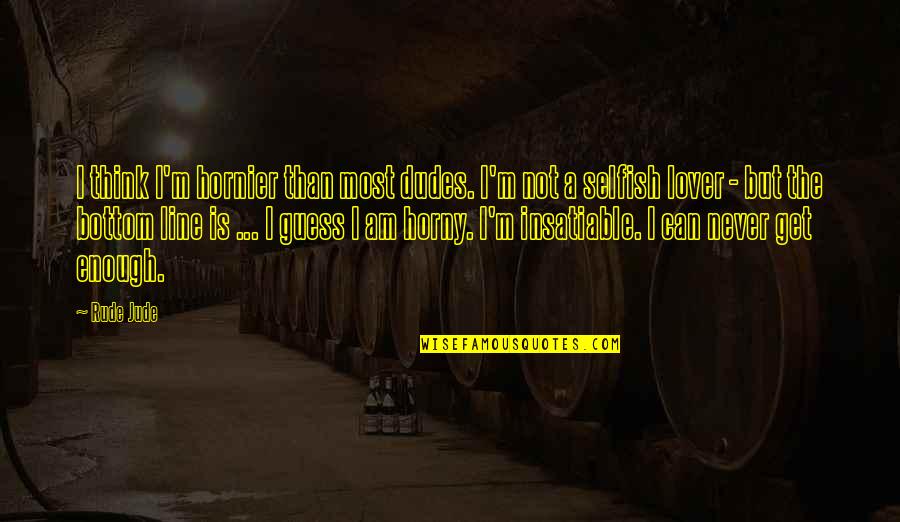 I Am Enough Quotes By Rude Jude: I think I'm hornier than most dudes. I'm