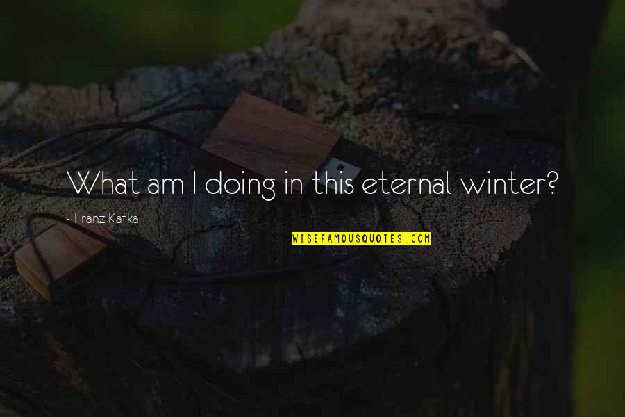I Am Eternal Quotes By Franz Kafka: What am I doing in this eternal winter? I Am Eternal Quotes By Franz Kafka: What am I doing in this eternal winter?