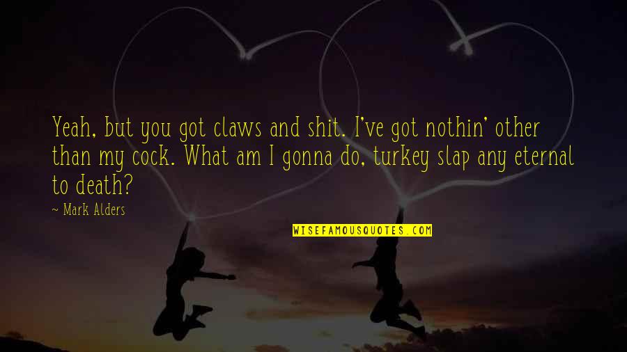 I Am Eternal Quotes By Mark Alders: Yeah, but you got claws and shit. I've I Am Eternal Quotes By Mark Alders: Yeah, but you got claws and shit. I've