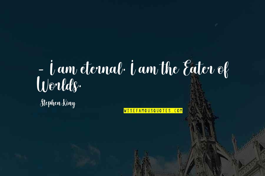 I Am Eternal Quotes By Stephen King: - I am eternal. I am the Eater I Am Eternal Quotes By Stephen King: - I am eternal. I am the Eater