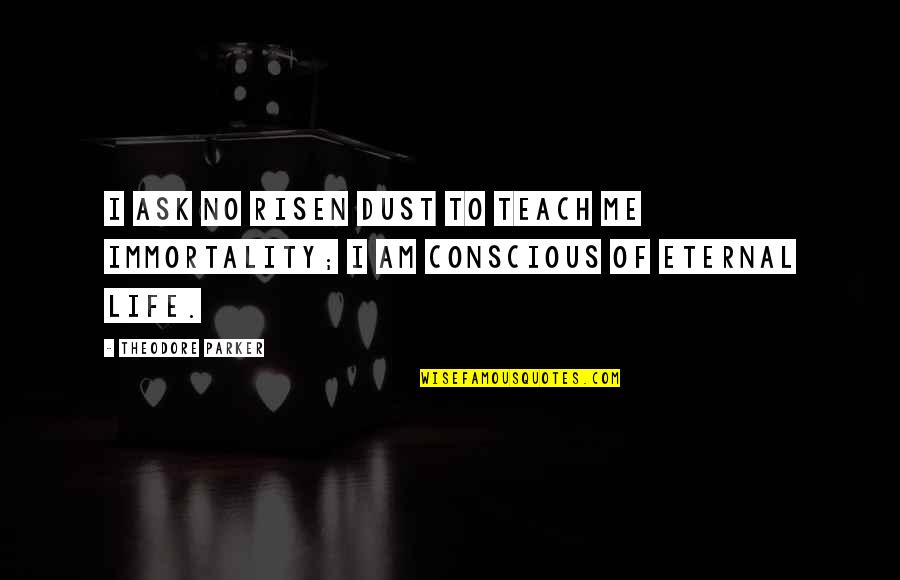 I Am Eternal Quotes By Theodore Parker: I ask no risen dust to teach me