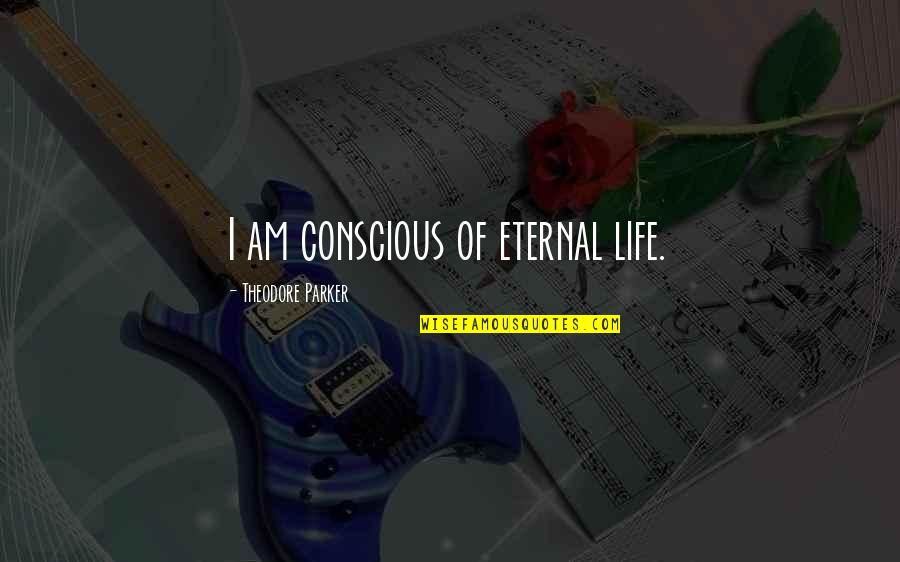 I Am Eternal Quotes By Theodore Parker: I am conscious of eternal life. I Am Eternal Quotes By Theodore Parker: I am conscious of eternal life.