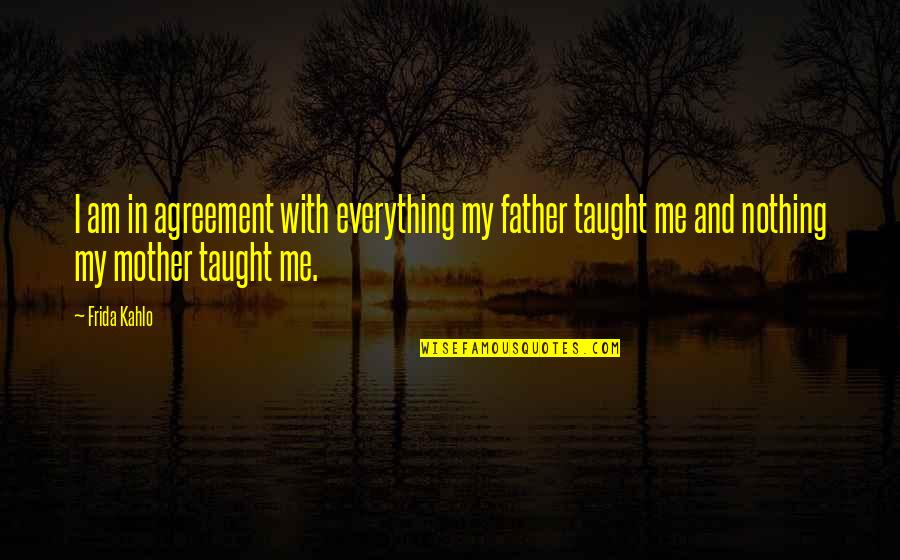 I Am Everything And Nothing Quotes By Frida Kahlo: I am in agreement with everything my father