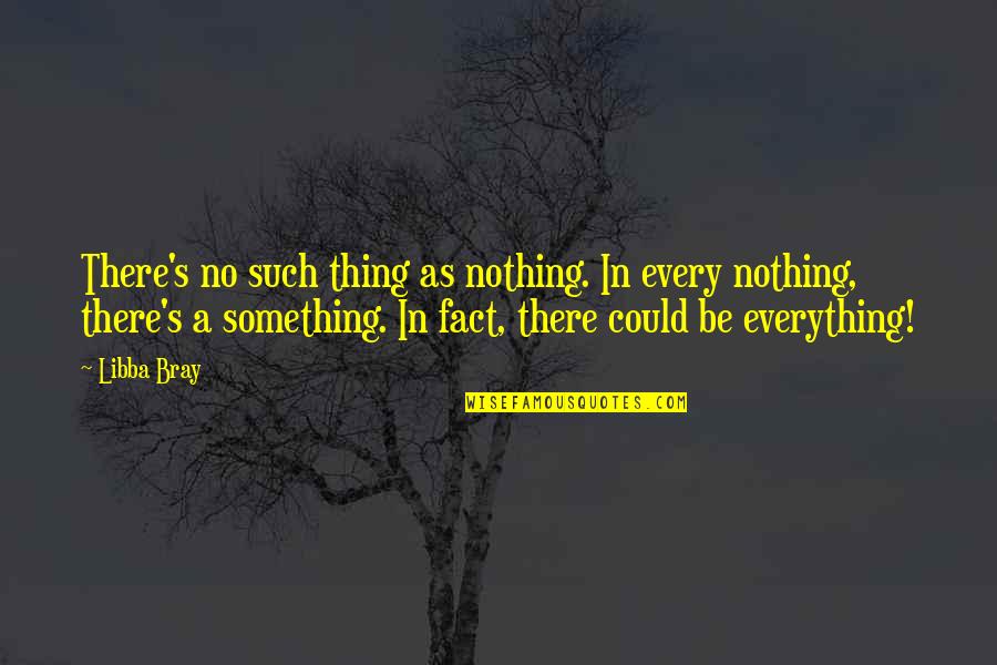 I Am Everything And Nothing Quotes By Libba Bray: There's no such thing as nothing. In every