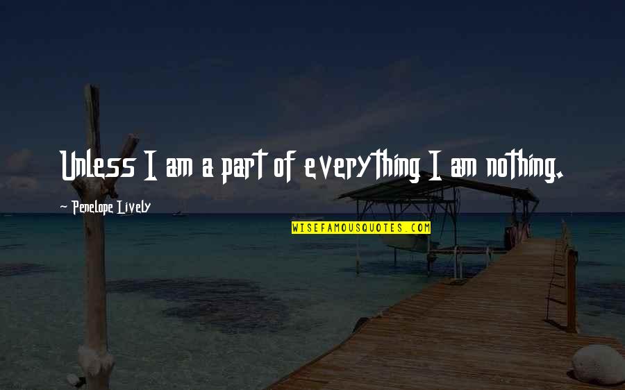 I Am Everything And Nothing Quotes By Penelope Lively: Unless I am a part of everything I