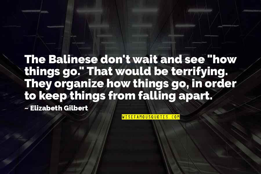 I Am Falling Apart Quotes By Elizabeth Gilbert: The Balinese don't wait and see "how things I Am Falling Apart Quotes By Elizabeth Gilbert: The Balinese don't wait and see "how things