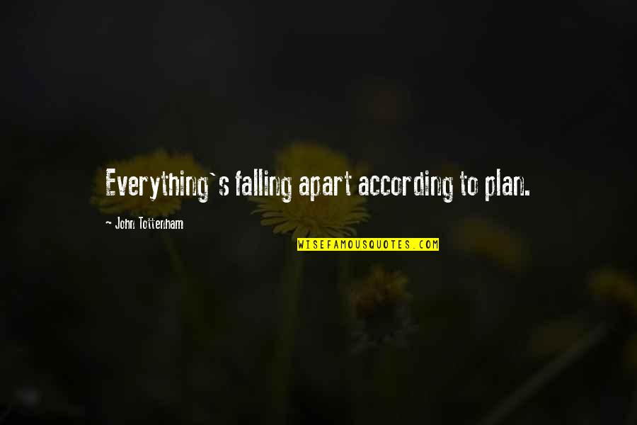 I Am Falling Apart Quotes By John Tottenham: Everything's falling apart according to plan. I Am Falling Apart Quotes By John Tottenham: Everything's falling apart according to plan.