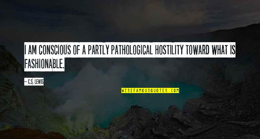 I Am Fashionable Quotes By C.S. Lewis: I am conscious of a partly pathological hostility