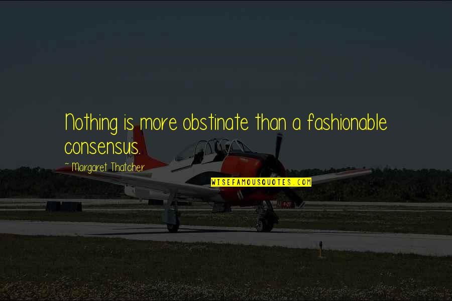I Am Fashionable Quotes By Margaret Thatcher: Nothing is more obstinate than a fashionable consensus.