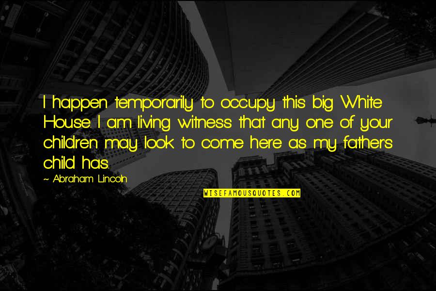 I Am Father Quotes By Abraham Lincoln: I happen temporarily to occupy this big White