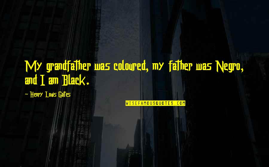 I Am Father Quotes By Henry Louis Gates: My grandfather was coloured, my father was Negro,