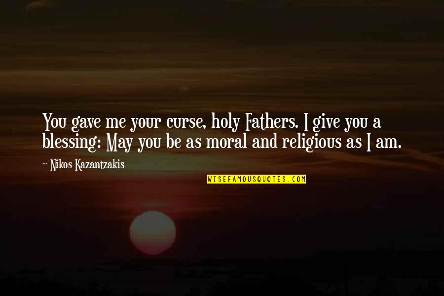 I Am Father Quotes By Nikos Kazantzakis: You gave me your curse, holy Fathers. I