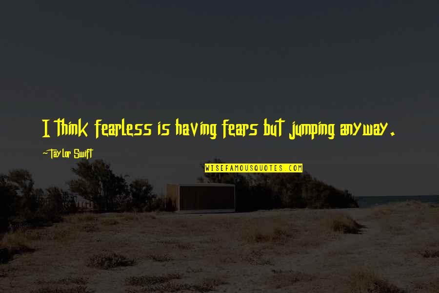 I Am Fearless Quotes By Taylor Swift: I think fearless is having fears but jumping