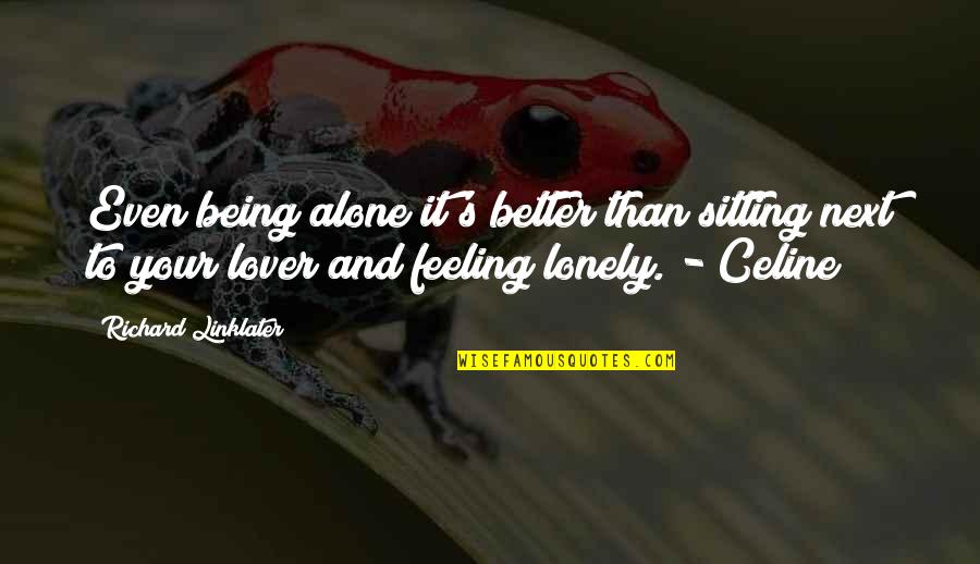 I Am Feeling Alone Quotes By Richard Linklater: Even being alone it's better than sitting next I Am Feeling Alone Quotes By Richard Linklater: Even being alone it's better than sitting next