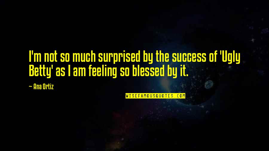 I Am Feeling Blessed Quotes By Ana Ortiz: I'm not so much surprised by the success