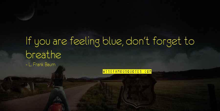 I Am Feeling Blue Quotes By L. Frank Baum: If you are feeling blue, don't forget to