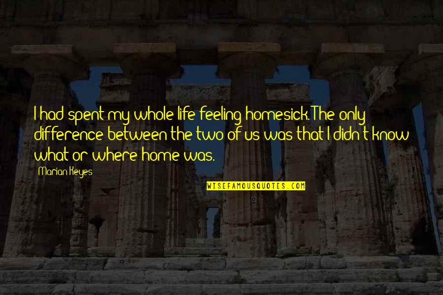 I Am Feeling Homesick Quotes By Marian Keyes: I had spent my whole life feeling homesick.