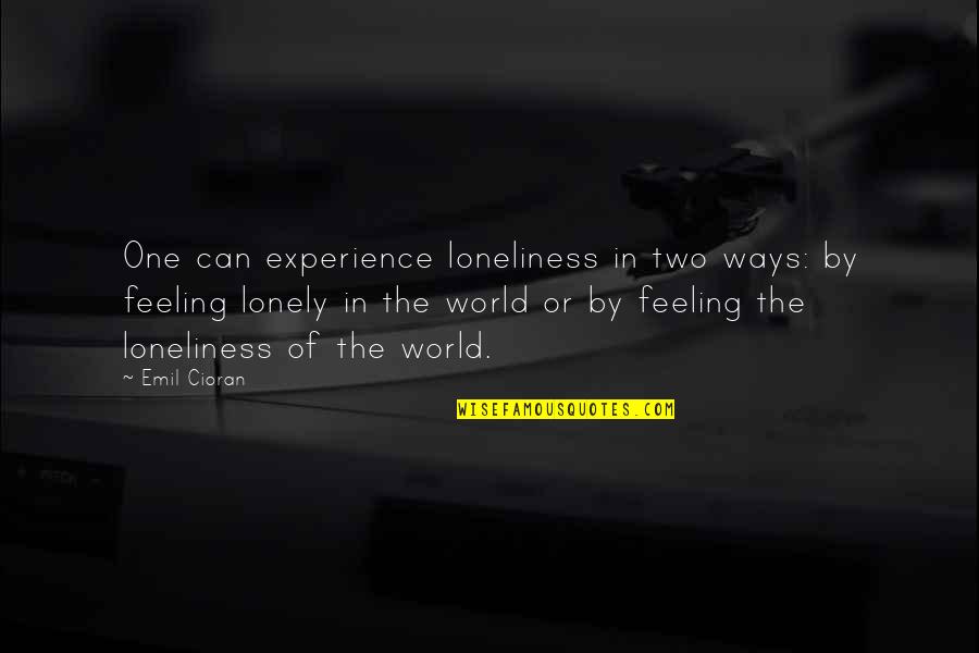 I Am Feeling Lonely Without You Quotes By Emil Cioran: One can experience loneliness in two ways: by I Am Feeling Lonely Without You Quotes By Emil Cioran: One can experience loneliness in two ways: by