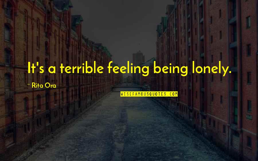 I Am Feeling Lonely Without You Quotes By Rita Ora: It's a terrible feeling being lonely. I Am Feeling Lonely Without You Quotes By Rita Ora: It's a terrible feeling being lonely.