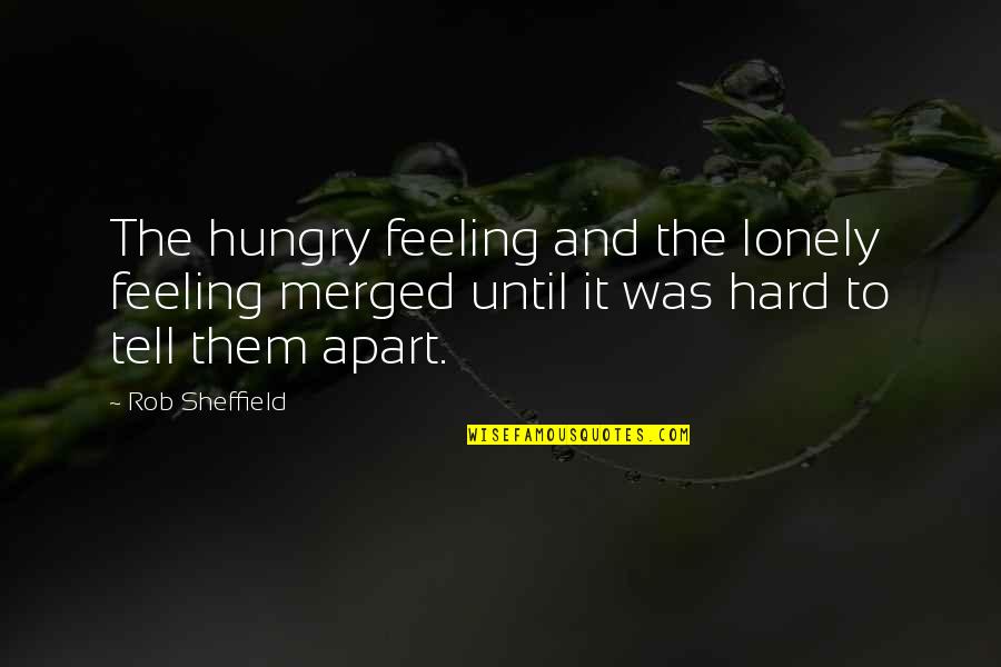 I Am Feeling Lonely Without You Quotes By Rob Sheffield: The hungry feeling and the lonely feeling merged I Am Feeling Lonely Without You Quotes By Rob Sheffield: The hungry feeling and the lonely feeling merged