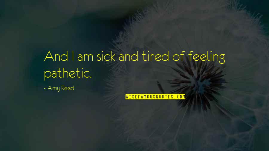 I Am Feeling Sick Quotes By Amy Reed: And I am sick and tired of feeling I Am Feeling Sick Quotes By Amy Reed: And I am sick and tired of feeling
