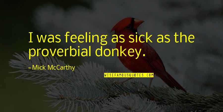 I Am Feeling Sick Quotes By Mick McCarthy: I was feeling as sick as the proverbial I Am Feeling Sick Quotes By Mick McCarthy: I was feeling as sick as the proverbial