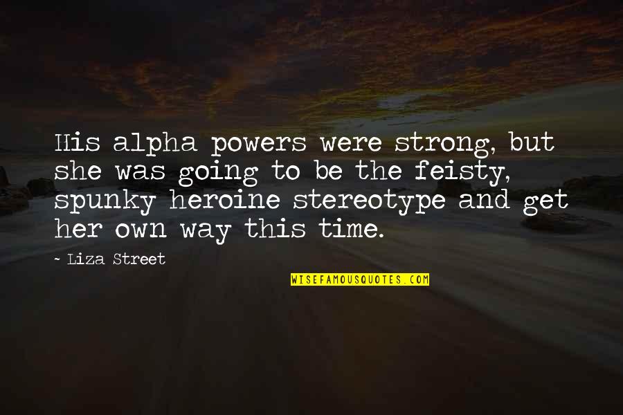 I Am Feisty Quotes By Liza Street: His alpha powers were strong, but she was