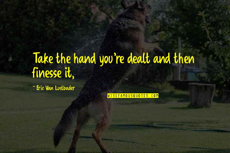 I Am Finesse Quotes By Eric Van Lustbader: Take the hand you're dealt and then finesse I Am Finesse Quotes By Eric Van Lustbader: Take the hand you're dealt and then finesse
