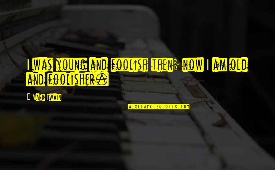 I Am Foolish Quotes By Mark Twain: I was young and foolish then; now I