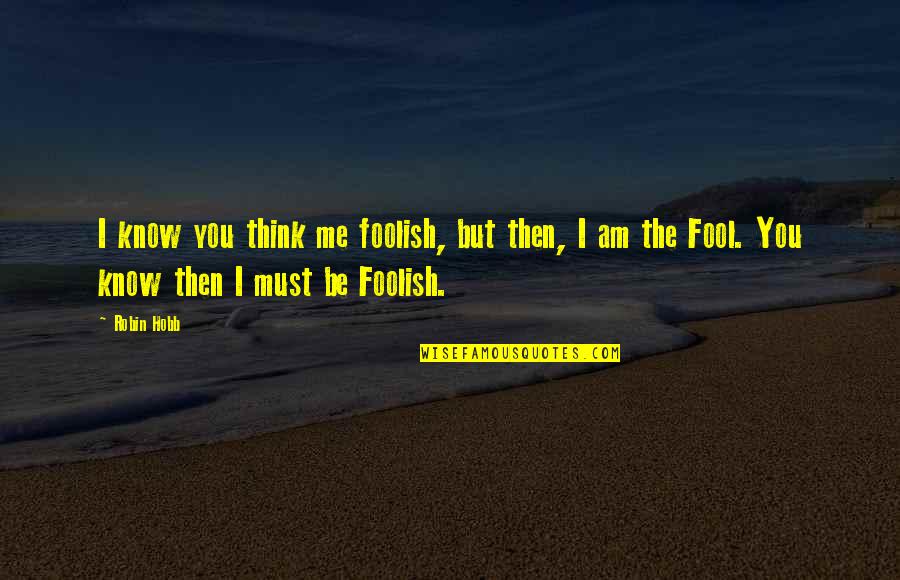 I Am Foolish Quotes By Robin Hobb: I know you think me foolish, but then,
