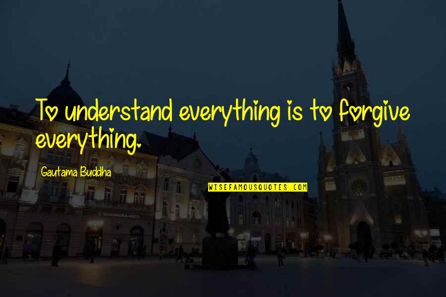 I Am Forgiving Quotes By Gautama Buddha: To understand everything is to forgive everything. I Am Forgiving Quotes By Gautama Buddha: To understand everything is to forgive everything.