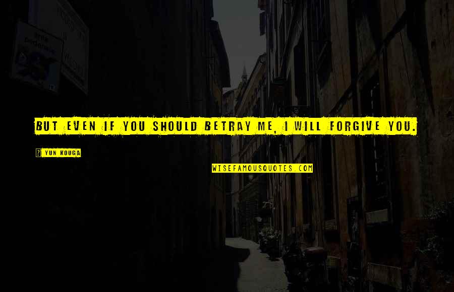 I Am Forgiving Quotes By Yun Kouga: But even if you should betray me, I