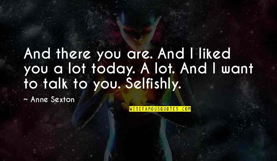 I Am Freak Quotes By Anne Sexton: And there you are. And I liked you