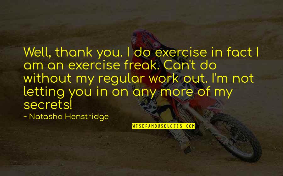 I Am Freak Quotes By Natasha Henstridge: Well, thank you. I do exercise in fact